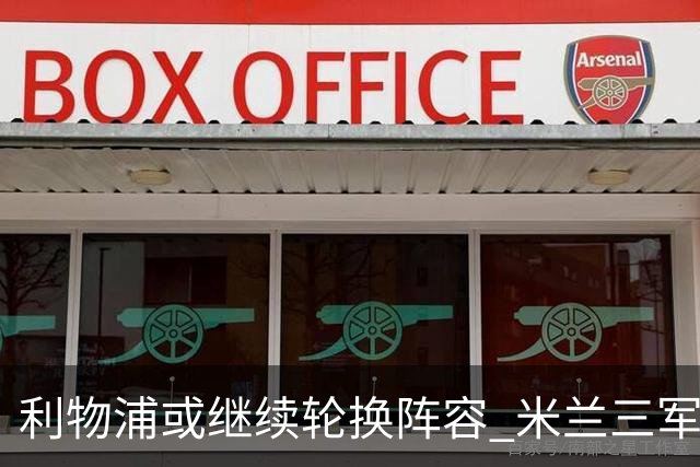 利物浦或继续轮换阵容 米兰"三军用命"有机可乘?